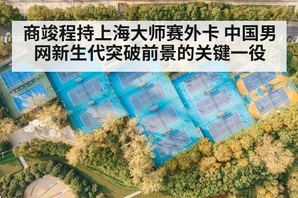 商竣程持上海大师赛外卡 中国男网新生代突破前景的关键一役 | stakeapp