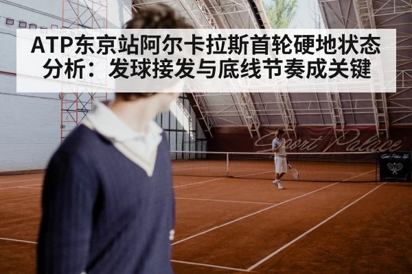 ATP东京站阿尔卡拉斯首轮硬地状态分析：发球接发与底线节奏成关键 | stakeapp