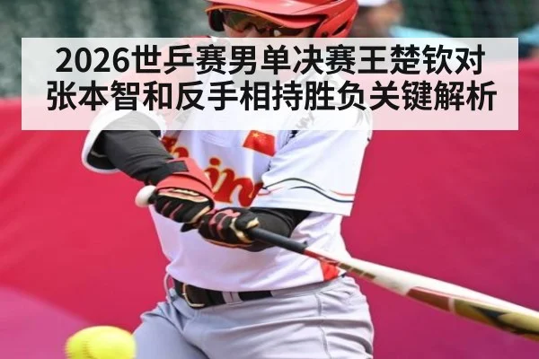 2026世乒赛男单决赛王楚钦对张本智和反手相持胜负关键解析