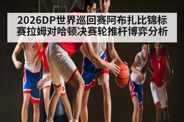 2026DP世界巡回赛阿布扎比锦标赛拉姆对哈顿决赛轮推杆博弈分析 | stakeapp
