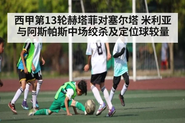 西甲第13轮赫塔菲对塞尔塔 米利亚与阿斯帕斯中场绞杀及定位球较量 | stakeapp