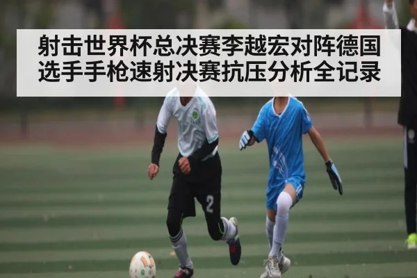 射击世界杯总决赛李越宏对阵德国选手手枪速射决赛抗压分析全记录 | stakeapp